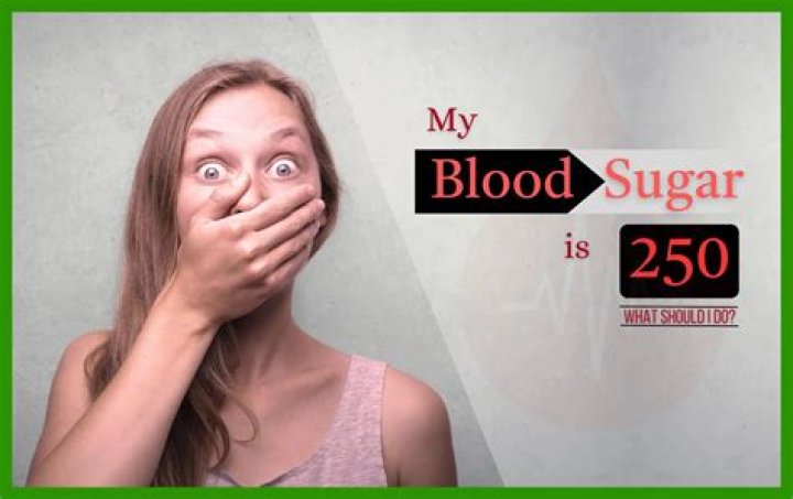 my blood sugar is 250 what should i do